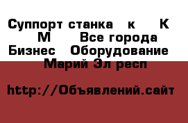 Суппорт станка  1к62,16К20, 1М63. - Все города Бизнес » Оборудование   . Марий Эл респ.